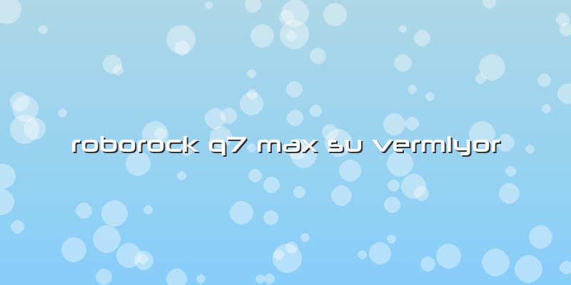 Roborock Q7 Max Su Vermiyor