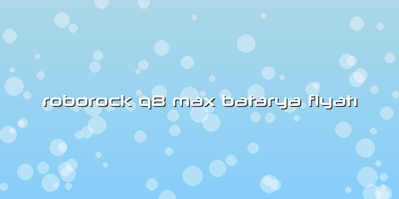 Roborock Q8 Max Batarya Fiyatı