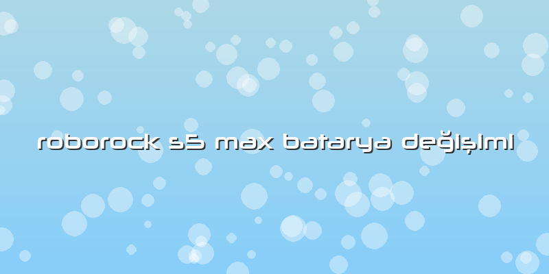 Roborock S5 Max Batarya Değişimi