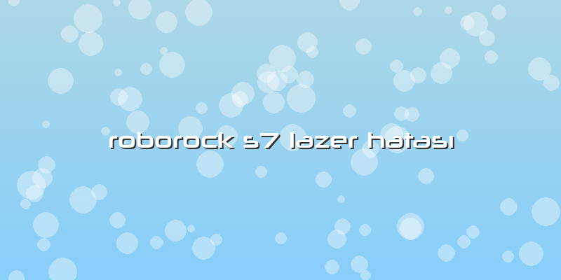 Roborock S7 Lazer Hatası