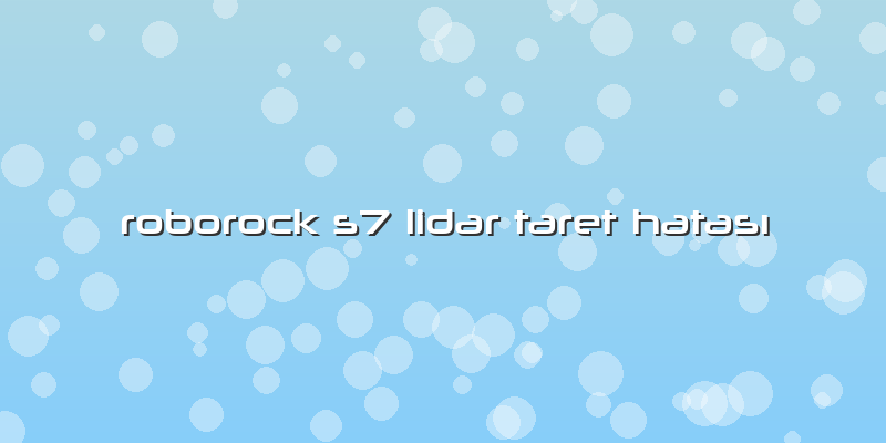 Roborock S7 Lidar Taret Hatası