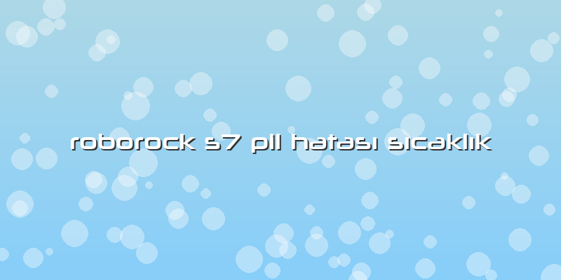 Roborock S7 Pil Hatası Sıcaklık