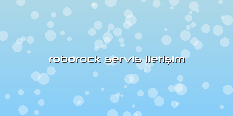 Roborock Özel Servis İletişim