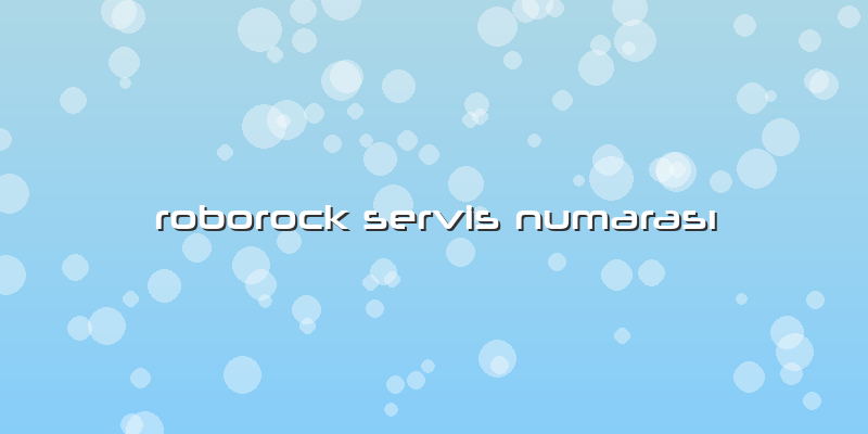 Roborock Özel Servis Numarası