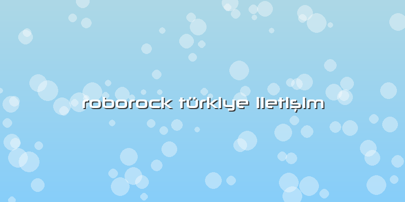 Roborock Türkiye Özel Servis Iletişim