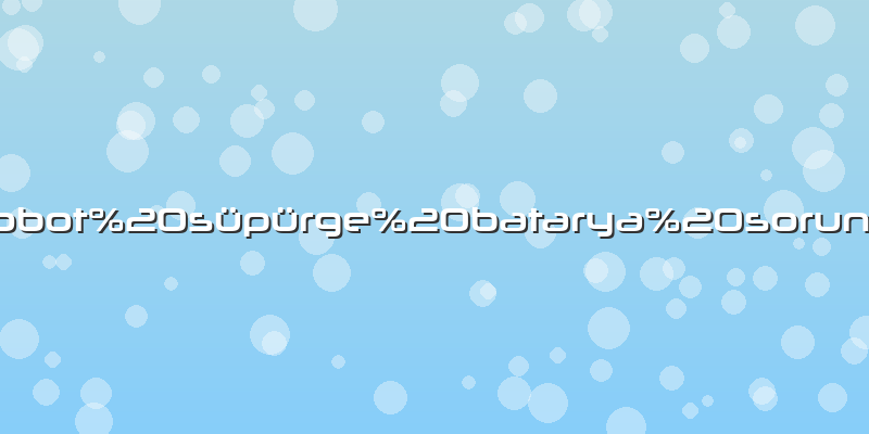 Robot süpürge batarya sorunu