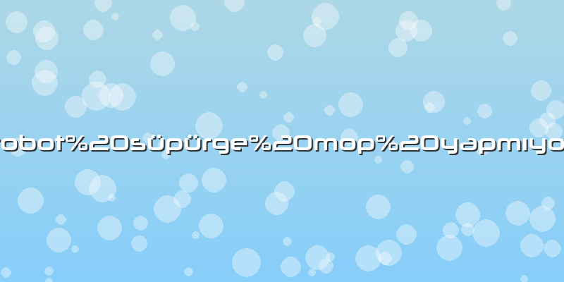 Robot süpürge mop yapmıyor