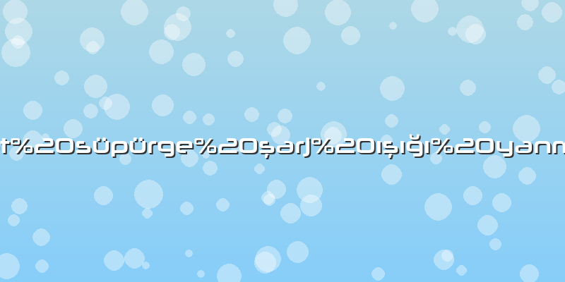 Robot süpürge şarj ışığı yanmıyor