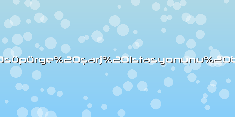 Robot süpürge şarj istasyonunu bulamıyor