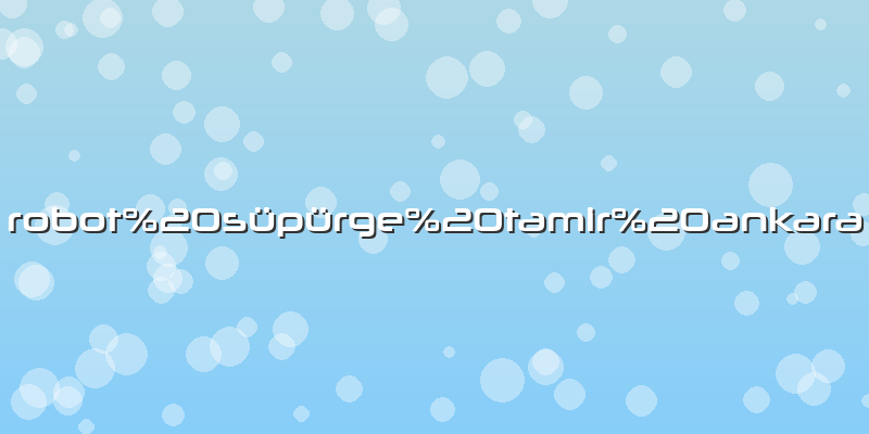 Robot süpürge tamir ankara