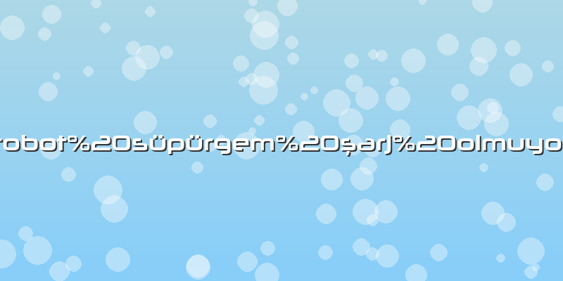 Robot süpürgem şarj olmuyor