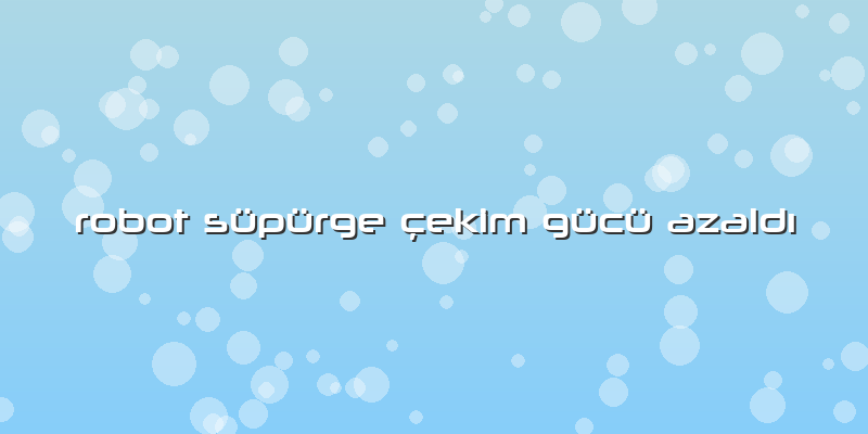 Robot Süpürge çekim Gücü Azaldı