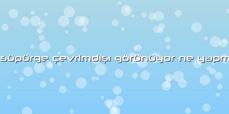 Robot Süpürge çevrimdışı Görünüyor Ne Yapmalıyım