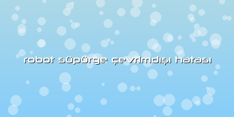 Robot Süpürge çevrimdışı Hatası