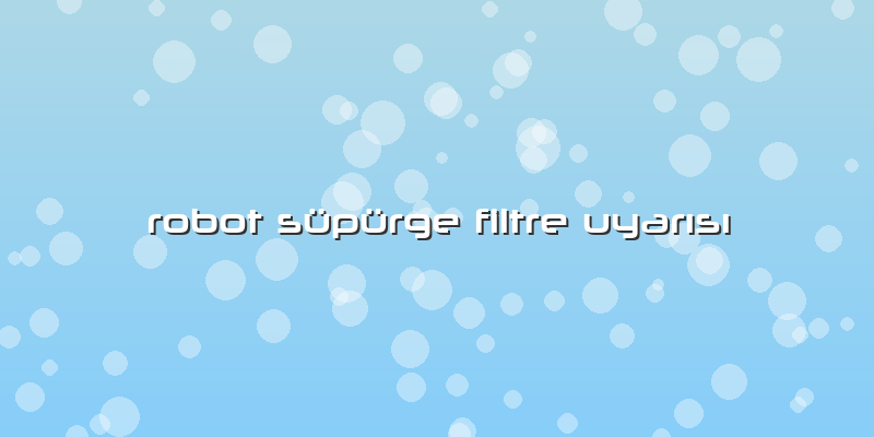 Robot Süpürge Filtre Uyarısı