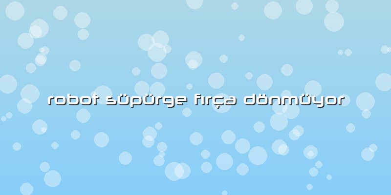 Robot Süpürge Fırça Dönmüyor