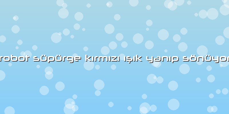 Robot Süpürge Kırmızı ışık Yanıp Sönüyor