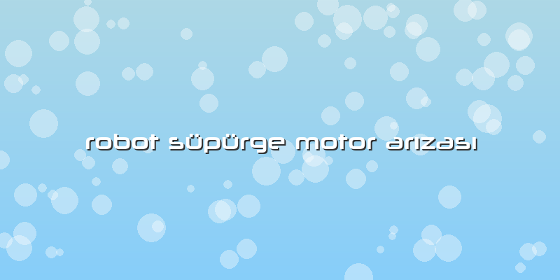 Robot Süpürge Motor Arızası