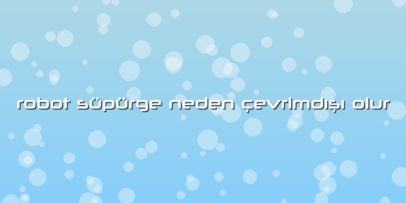 Robot Süpürge Neden çevrimdışı Olur