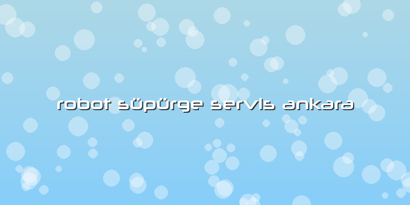 Robot Süpürge Servis Ankara