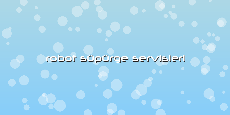 Robot Süpürge Servisleri