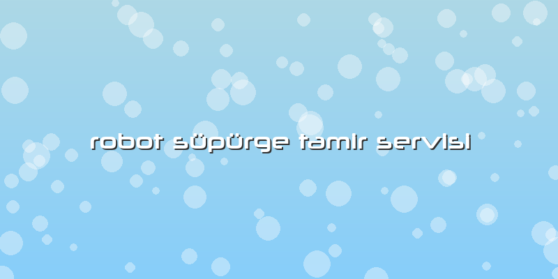Robot Süpürge Tamir Servisi