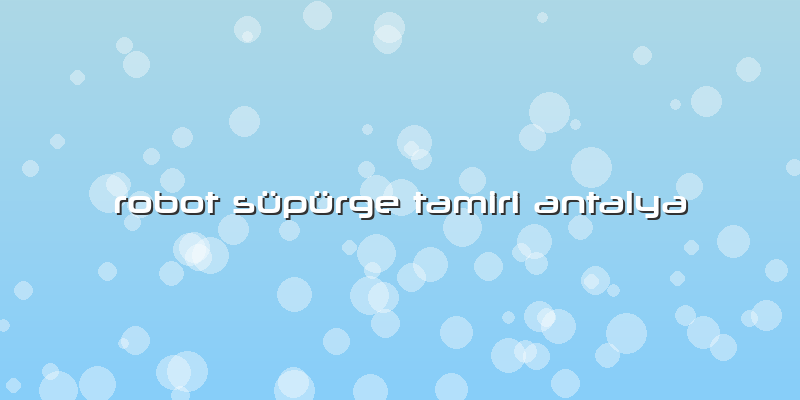 Robot Süpürge Tamiri Antalya