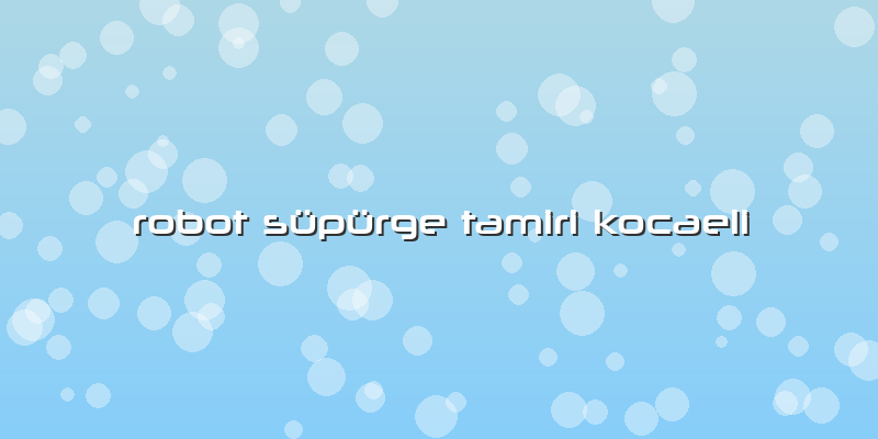 Robot Süpürge Tamiri Kocaeli