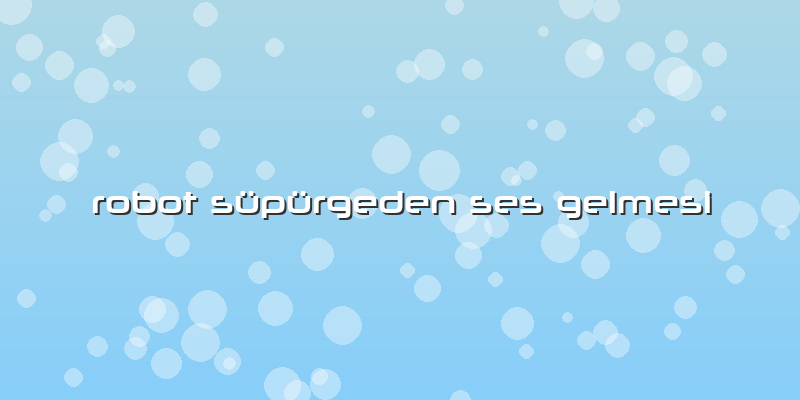 Robot Süpürgeden Ses Gelmesi