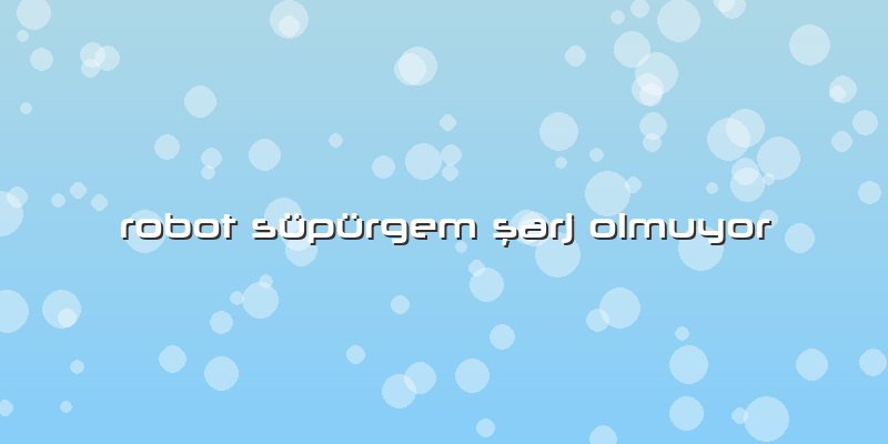 Robot Süpürgem şarj Olmuyor