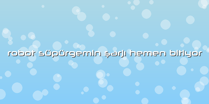 Robot Süpürgemin şarjı Hemen Bitiyor