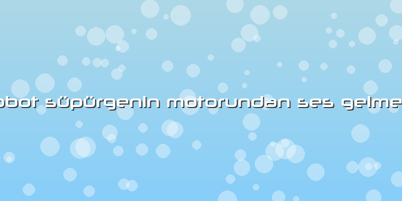 Robot Süpürgenin Motorundan Ses Gelmesi