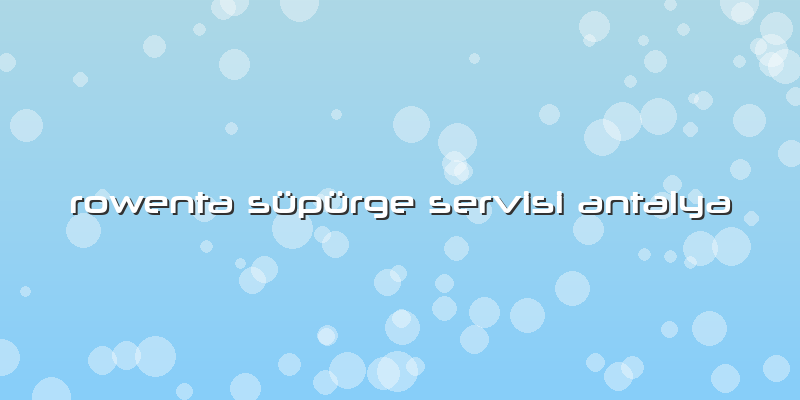 Rowenta Süpürge Servisi Antalya