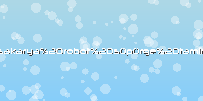 Sakarya robot süpürge tamiri