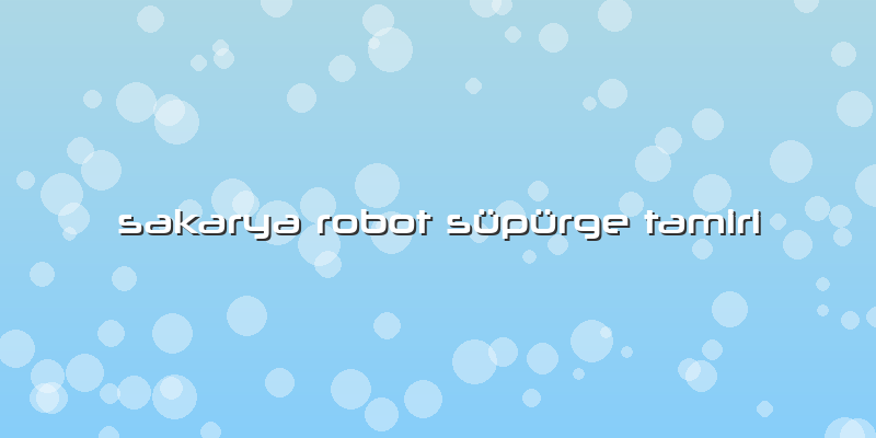 Sakarya Robot Süpürge Tamiri