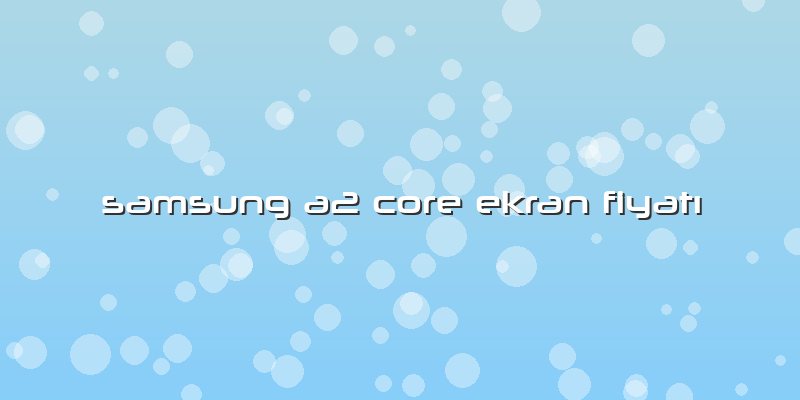 Samsung A2 Core Ekran Fiyatı