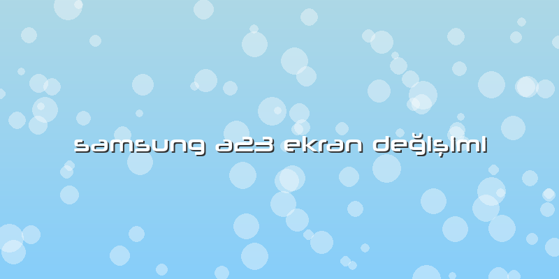 Samsung A23 Ekran Değişimi