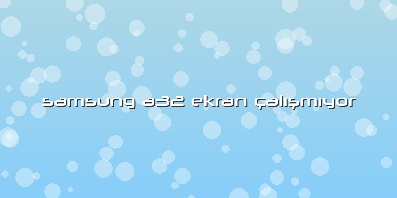 Samsung A32 Ekran çalışmıyor
