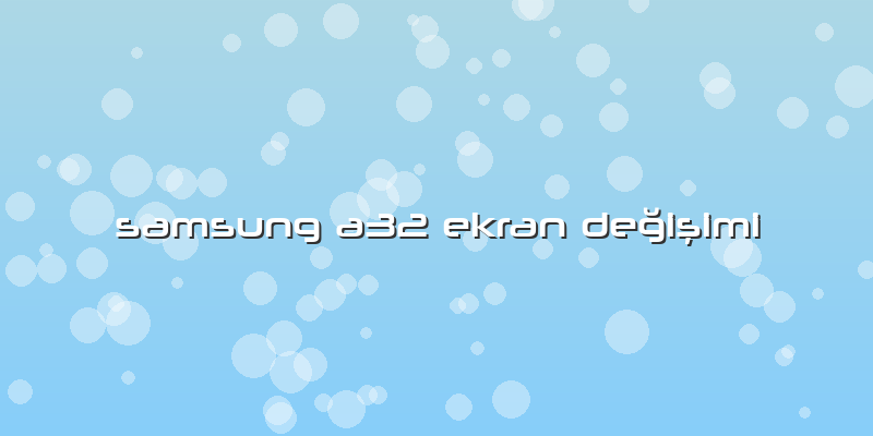 Samsung A32 Ekran Değişimi