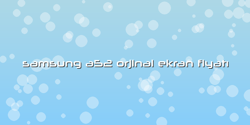 Samsung A52 Orjinal Ekran Fiyatı