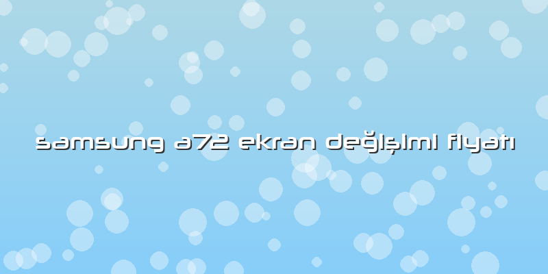 Samsung A72 Ekran Değişimi Fiyatı
