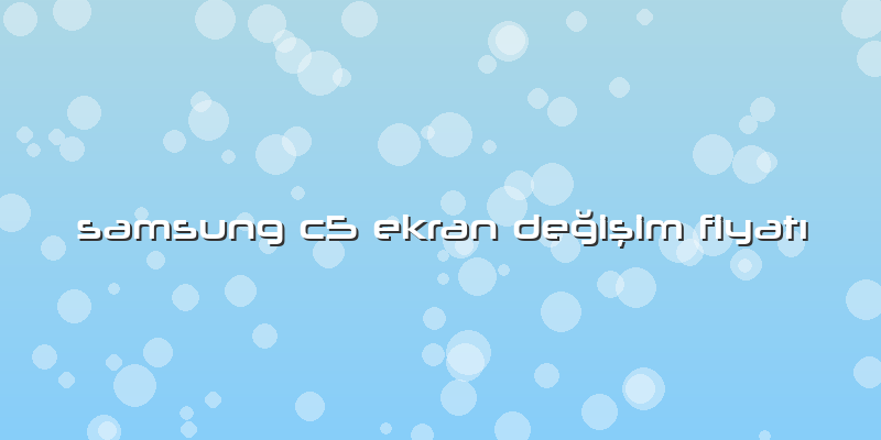 Samsung C5 Ekran Değişim Fiyatı