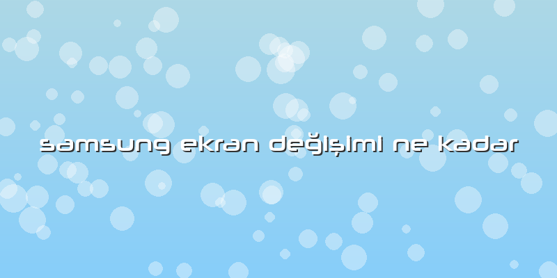 Samsung Ekran Değişimi Ne Kadar