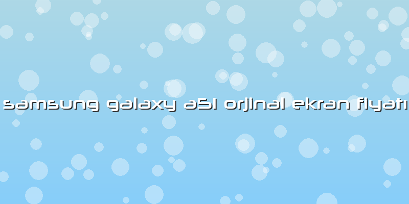 Samsung Galaxy A51 Orjinal Ekran Fiyatı