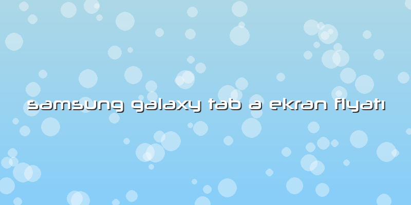 Samsung Galaxy Tab A Ekran Fiyatı