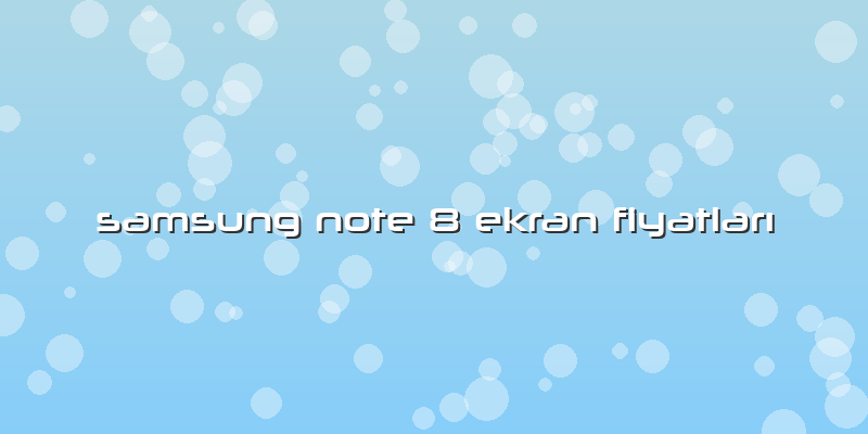 Samsung Note 8 Ekran Fiyatları