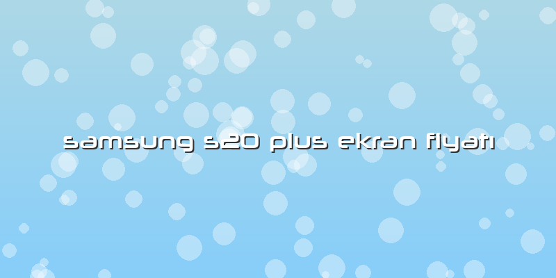 Samsung S20 Plus Ekran Fiyatı