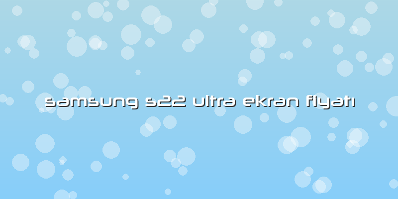 Samsung S22 Ultra Ekran Fiyatı