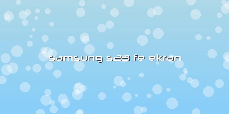 Samsung S23 Fe Ekran