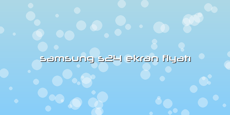 Samsung S24 Ekran Fiyatı